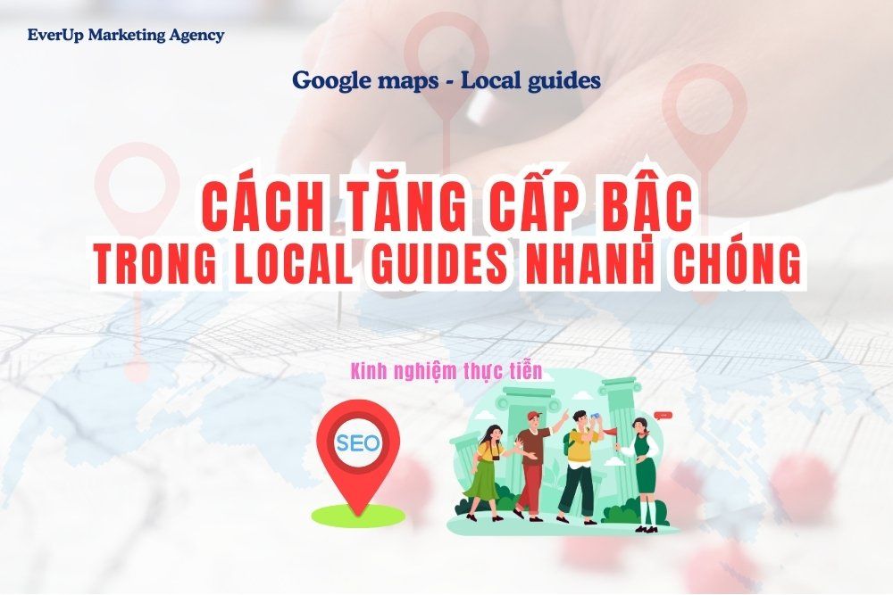 Cách tăng cấp bậc trong Local Guides nhanh chóng: Hướng dẫn chi tiết từ A–Z