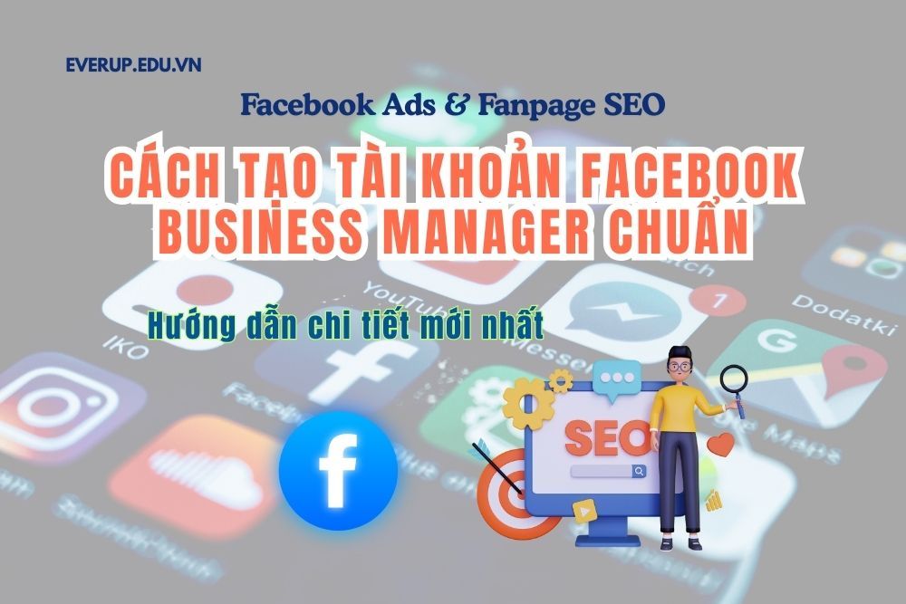 Cách tạo tài khoản Facebook Business Manager chuẩn (Hướng dẫn chi tiết mới nhất)
