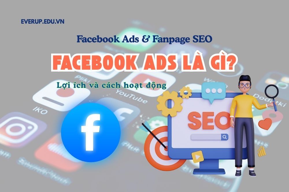 Facebook Ads là gì? Lợi ích và cách hoạt động chi tiết cho người mới bắt đầu