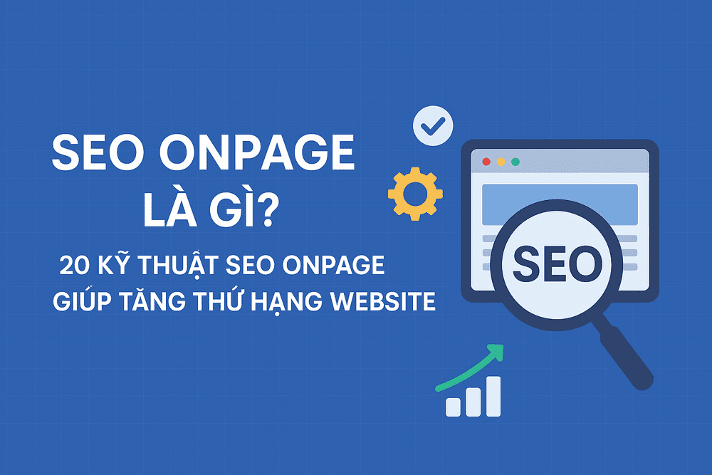 SEO Onpage là gì? 20 Kỹ thuật SEO Onpage giúp tăng thứ hạng website vượt bậc