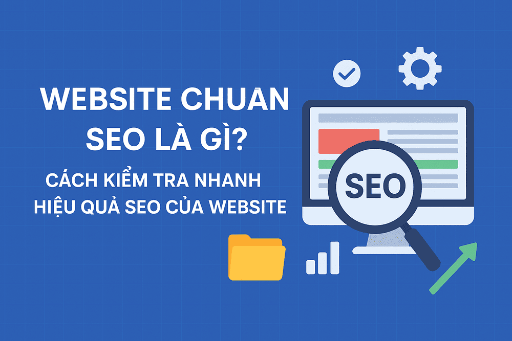Website Chuẩn SEO Là Gì? Cách Kiểm Tra Nhanh Hiệu Quả SEO Của Website